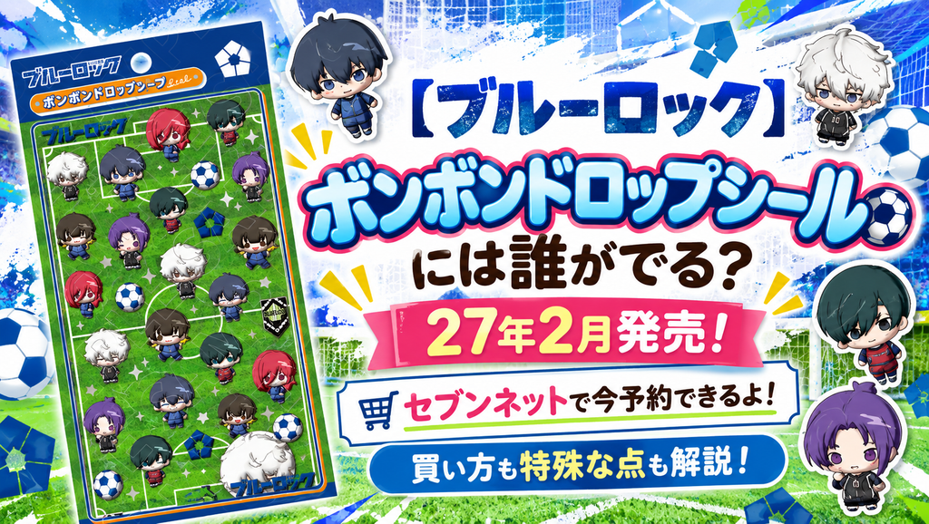 【ブルーロック】ボンボンドロップシールには誰がでる？27年2月発売！セブンネットで今予約できるよ！買い方も特殊な点も解説！